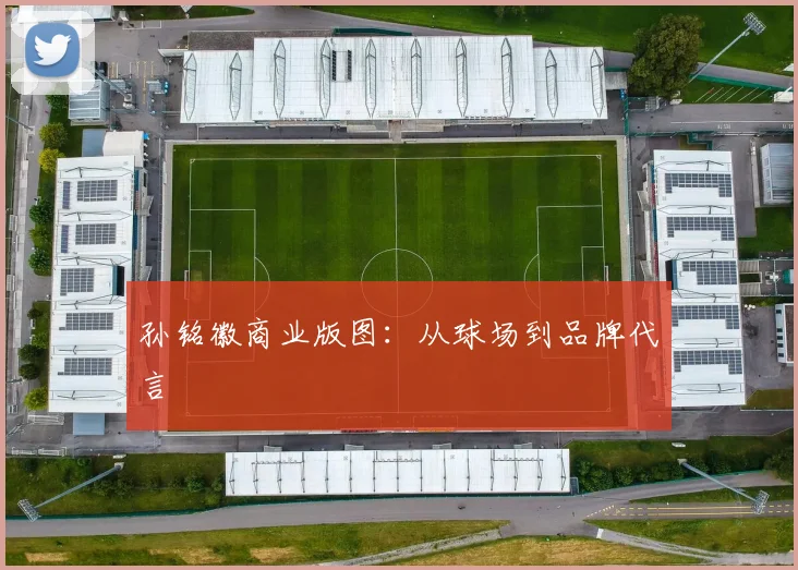 孙铭徽商业版图：从球场到品牌代言