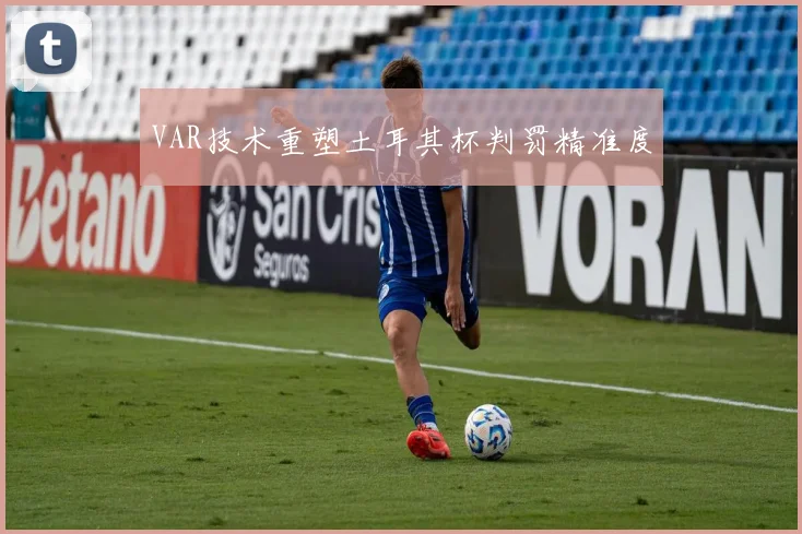 VAR技术重塑土耳其杯判罚精准度