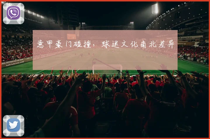 意甲豪门碰撞，球迷文化南北差异
