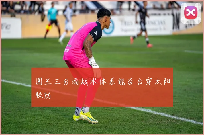 国王三分雨战术体系能否击穿太阳联防