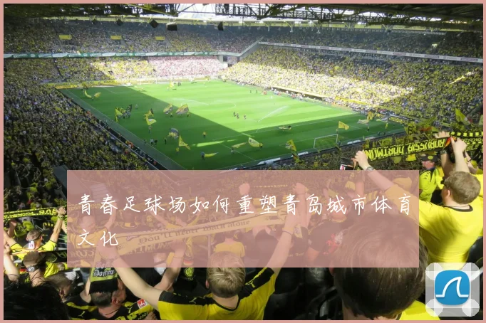 青春足球场如何重塑青岛城市体育文化