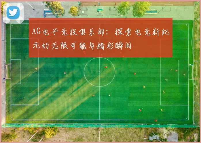 AG电子竞技俱乐部：探索电竞新纪元的无限可能与精彩瞬间
