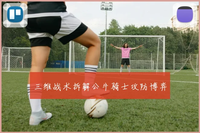三维战术拆解公牛骑士攻防博弈