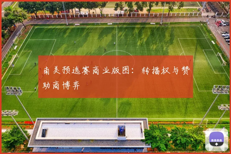 南美预选赛商业版图：转播权与赞助商博弈