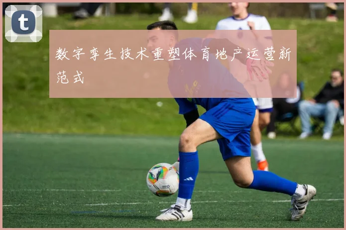 数字孪生技术重塑体育地产运营新范式