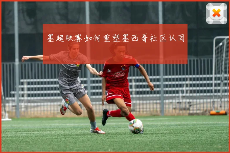 墨超联赛如何重塑墨西哥社区认同