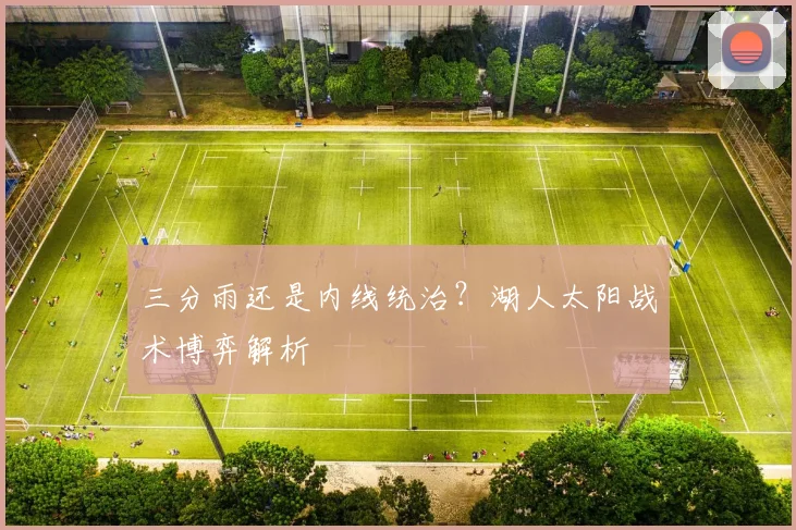 三分雨还是内线统治？湖人太阳战术博弈解析