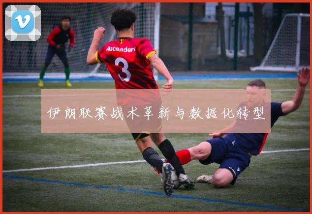 伊朗联赛战术革新与数据化转型