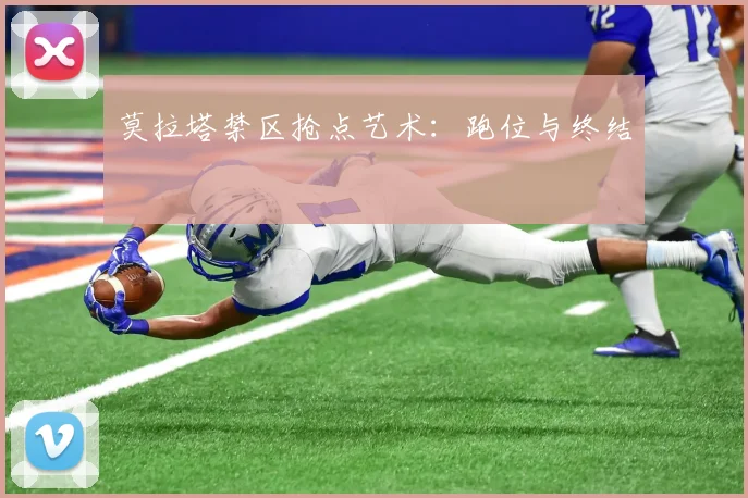 莫拉塔禁区抢点艺术：跑位与终结