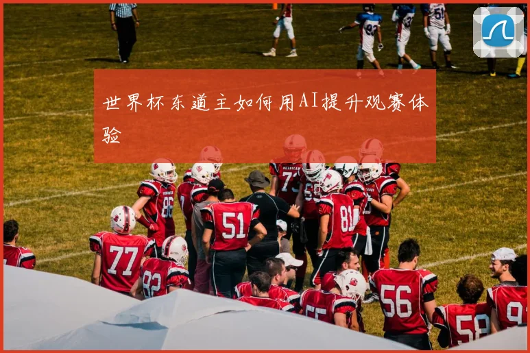 世界杯东道主如何用AI提升观赛体验