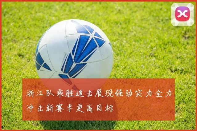 浙江队乘胜追击展现强劲实力全力冲击新赛季更高目标