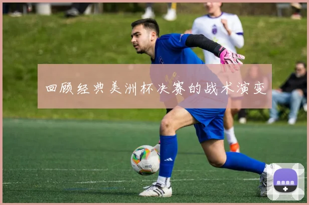 回顾经典美洲杯决赛的战术演变